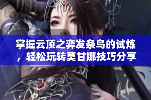 掌握云顶之弈发条鸟的试炼，轻松玩转莫甘娜技巧分享