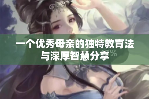 一个优秀母亲的独特教育法与深厚智慧分享