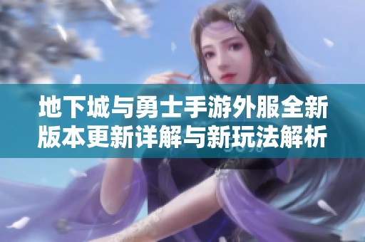 地下城与勇士手游外服全新版本更新详解与新玩法解析
