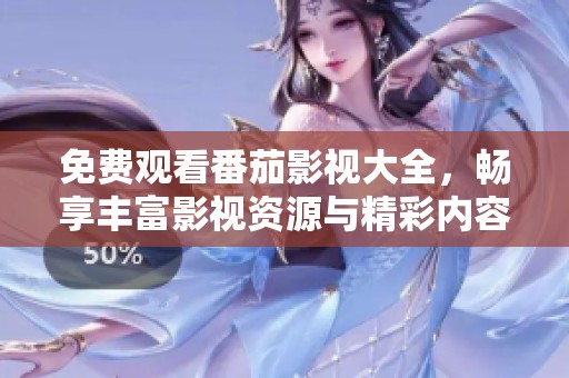 免费观看番茄影视大全，畅享丰富影视资源与精彩内容