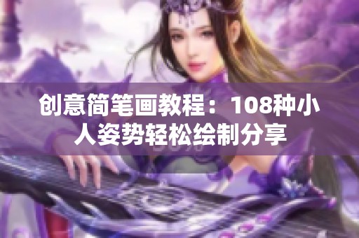 创意简笔画教程：108种小人姿势轻松绘制分享