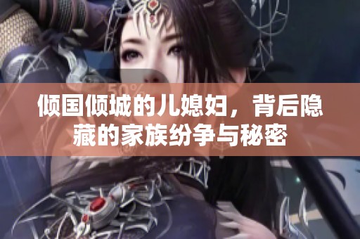 倾国倾城的儿媳妇，背后隐藏的家族纷争与秘密