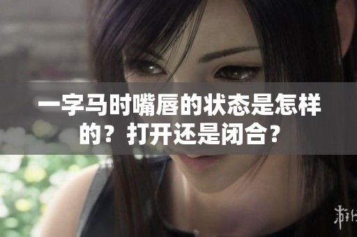 一字马时嘴唇的状态是怎样的？打开还是闭合？