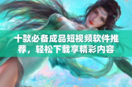 十款必备成品短视频软件推荐，轻松下载享精彩内容