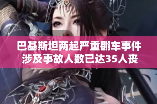 巴基斯坦两起严重翻车事件 涉及事故人数已达35人丧生