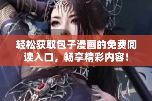 轻松获取包子漫画的免费阅读入口，畅享精彩内容！