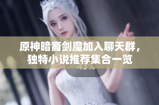 原神暗裔剑魔加入聊天群，独特小说推荐集合一览