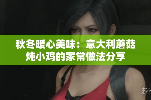 秋冬暖心美味：意大利蘑菇炖小鸡的家常做法分享