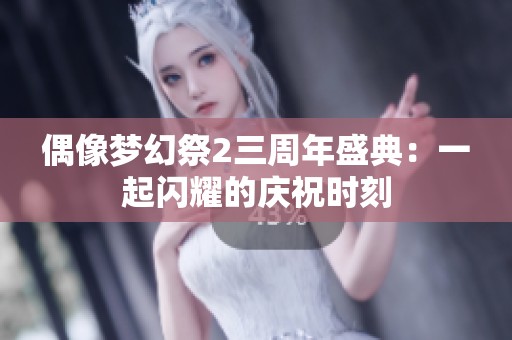 偶像梦幻祭2三周年盛典：一起闪耀的庆祝时刻