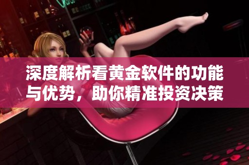 深度解析看黄金软件的功能与优势，助你精准投资决策