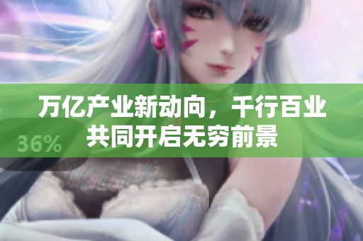 万亿产业新动向，千行百业共同开启无穷前景