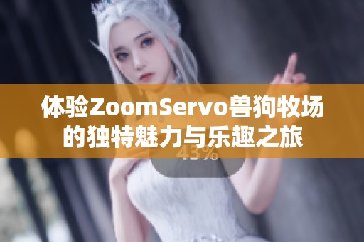 体验ZoomServo兽狗牧场的独特魅力与乐趣之旅