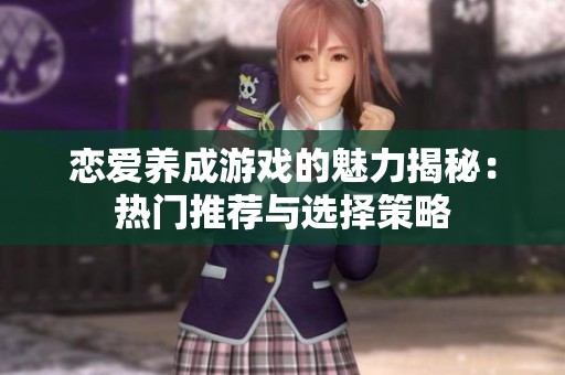 恋爱养成游戏的魅力揭秘：热门推荐与选择策略
