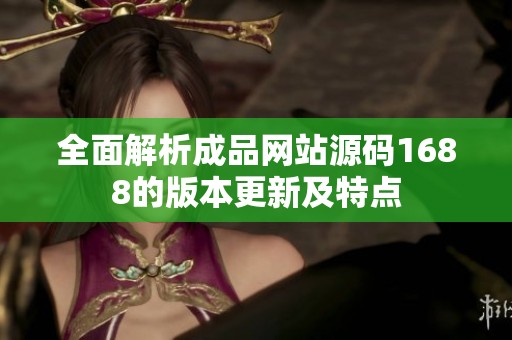 全面解析成品网站源码1688的版本更新及特点
