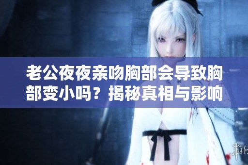 老公夜夜亲吻胸部会导致胸部变小吗？揭秘真相与影响