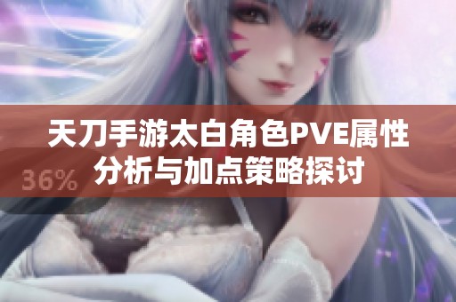 天刀手游太白角色PVE属性分析与加点策略探讨