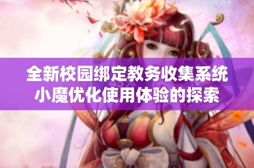 全新校园绑定教务收集系统小魔优化使用体验的探索