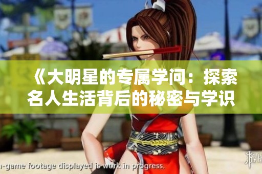 《大明星的专属学问：探索名人生活背后的秘密与学识》