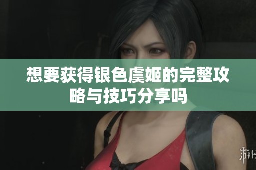 想要获得银色虞姬的完整攻略与技巧分享吗
