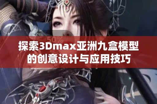 探索3Dmax亚洲九盒模型的创意设计与应用技巧
