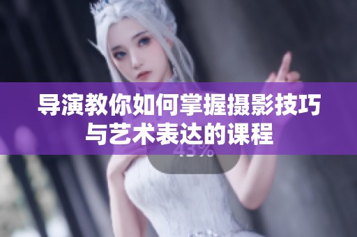 导演教你如何掌握摄影技巧与艺术表达的课程