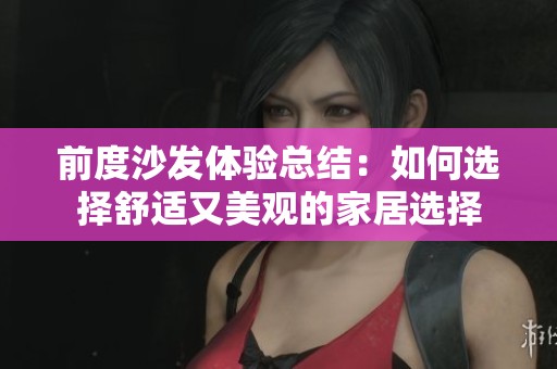 前度沙发体验总结：如何选择舒适又美观的家居选择