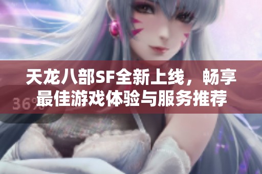 天龙八部SF全新上线，畅享最佳游戏体验与服务推荐