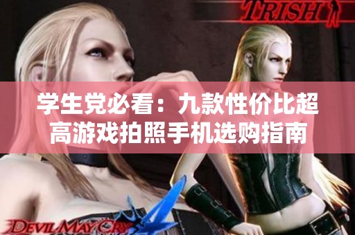 学生党必看：九款性价比超高游戏拍照手机选购指南
