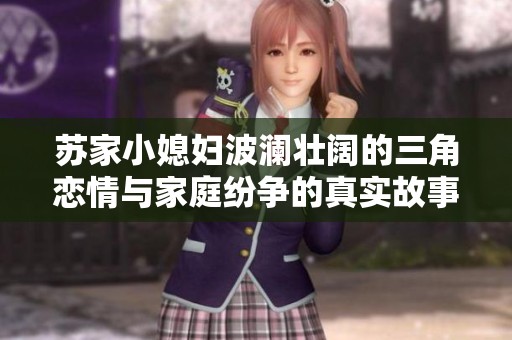 苏家小媳妇波澜壮阔的三角恋情与家庭纷争的真实故事