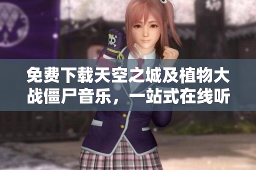 免费下载天空之城及植物大战僵尸音乐，一站式在线听歌体验