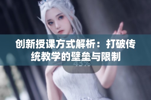 创新授课方式解析：打破传统教学的壁垒与限制