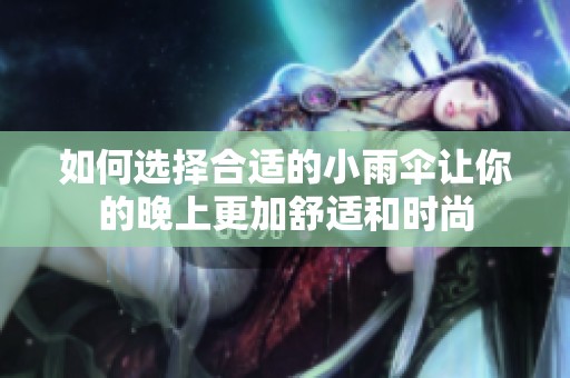 如何选择合适的小雨伞让你的晚上更加舒适和时尚