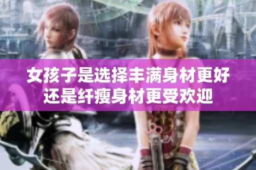 女孩子是选择丰满身材更好还是纤瘦身材更受欢迎