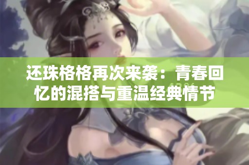 还珠格格再次来袭：青春回忆的混搭与重温经典情节