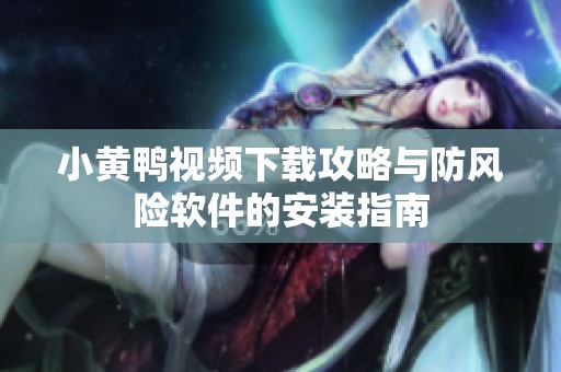 小黄鸭视频下载攻略与防风险软件的安装指南