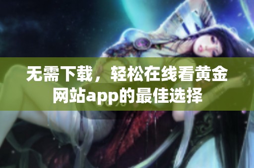 无需下载，轻松在线看黄金网站app的最佳选择