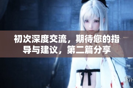 初次深度交流，期待您的指导与建议，第二篇分享