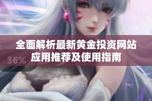 全面解析最新黄金投资网站应用推荐及使用指南