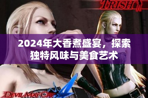 2024年大香煮盛宴，探索独特风味与美食艺术