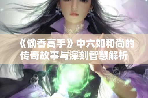 《偷香高手》中六如和尚的传奇故事与深刻智慧解析