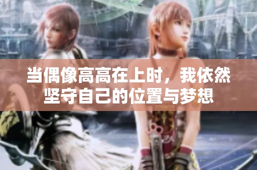 当偶像高高在上时，我依然坚守自己的位置与梦想