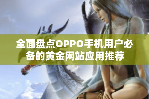 全面盘点OPPO手机用户必备的黄金网站应用推荐