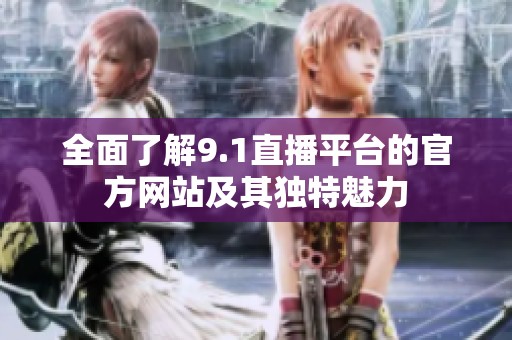 全面了解9.1直播平台的官方网站及其独特魅力