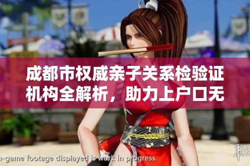 成都市权威亲子关系检验证机构全解析，助力上户口无忧