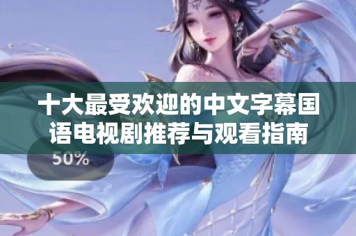 十大最受欢迎的中文字幕国语电视剧推荐与观看指南