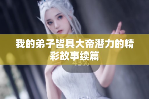 我的弟子皆具大帝潜力的精彩故事续篇