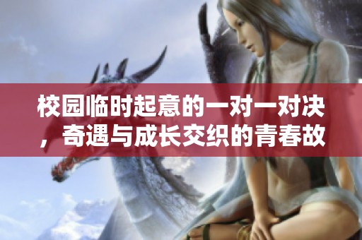 校园临时起意的一对一对决，奇遇与成长交织的青春故事