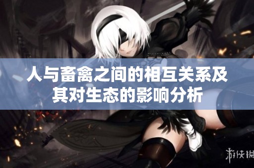 人与畜禽之间的相互关系及其对生态的影响分析