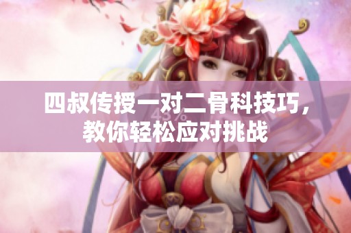 四叔传授一对二骨科技巧，教你轻松应对挑战