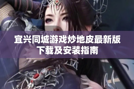 宜兴同城游戏炒地皮最新版下载及安装指南